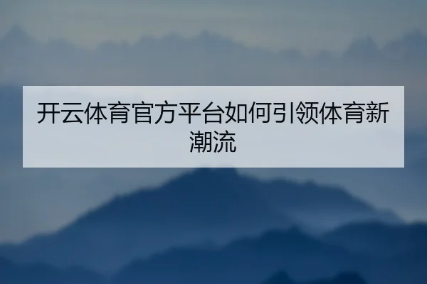 开云体育官方平台如何引领体育新潮流